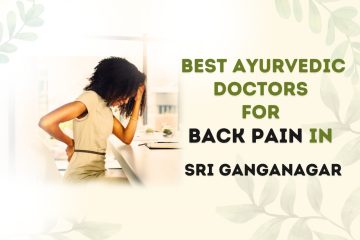 Best Ayurvedic Doctors For Back Pain in Sri Ganganagar 